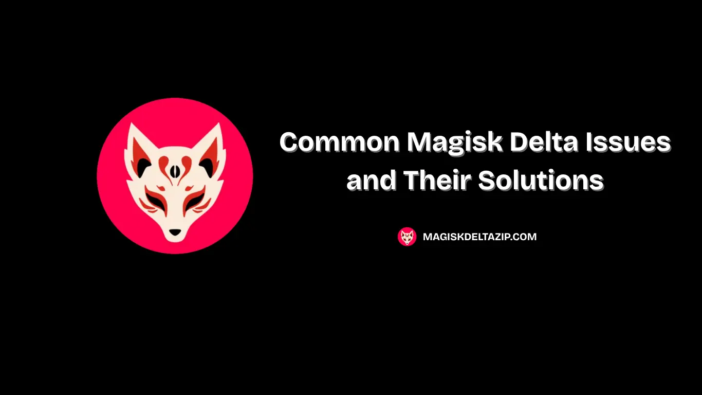 Common Magisk Delta Issues and Their Solutions